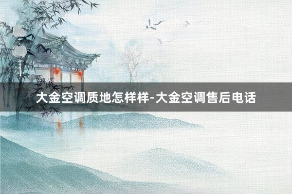 大金空调质地怎样样-大金空调售后电话