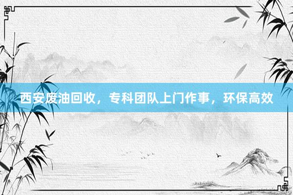 西安废油回收，专科团队上门作事，环保高效