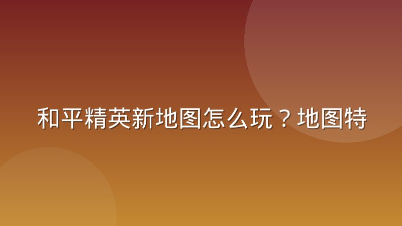 和平精英新地图怎么玩？地图特征与打法思路全解析
